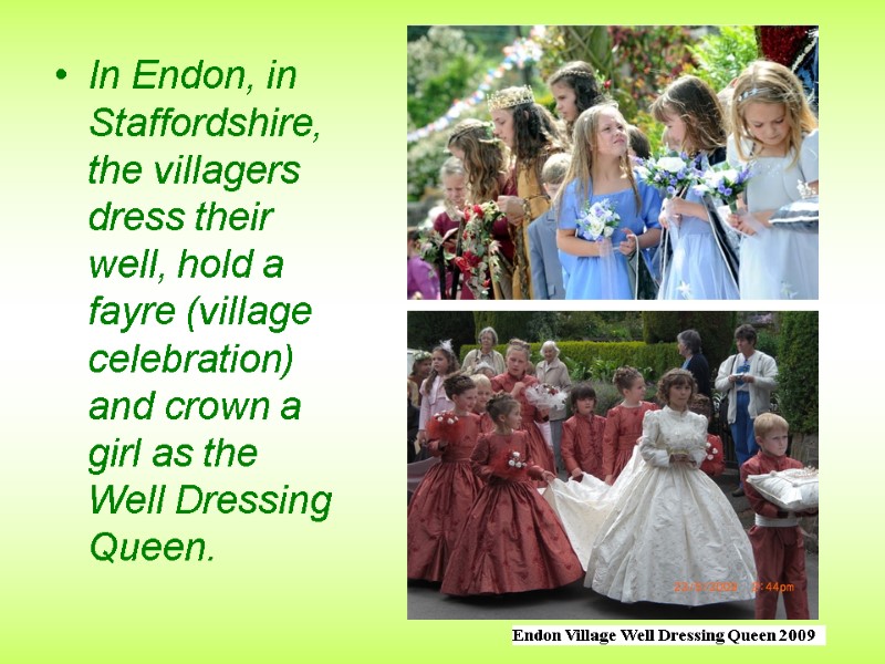 In Endon, in Staffordshire, the villagers dress their well, hold a fayre (village celebration)